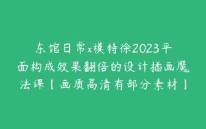 东馆日常x模特徐2023平面构成效果翻倍的设计插画魔法课【画质高清有部分素材】-51自学联盟