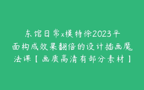 东馆日常x模特徐2023平面构成效果翻倍的设计插画魔法课【画质高清有部分素材】-51自学联盟