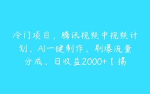 冷门项目，腾讯视频中视频计划，AI一键制作，刷爆流量分成，日收益2000+【揭秘】-51自学联盟