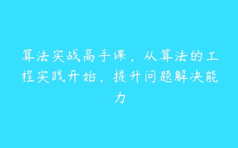 算法实战高手课，从算法的工程实践开始，提升问题解决能力-51自学联盟