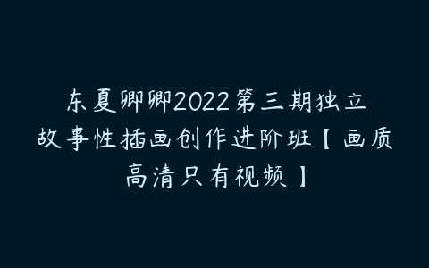 东夏卿卿2022第三期独立故事性插画创作进阶班【画质高清只有视频】-51自学联盟