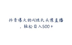 抖音爆火的AI姓氏头像直播，轻松日入500＋-51自学联盟