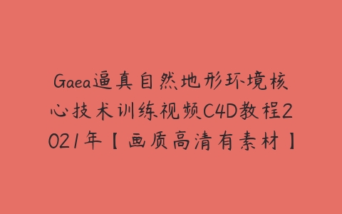 Gaea逼真自然地形环境核心技术训练视频C4D教程2021年【画质高清有素材】-51自学联盟