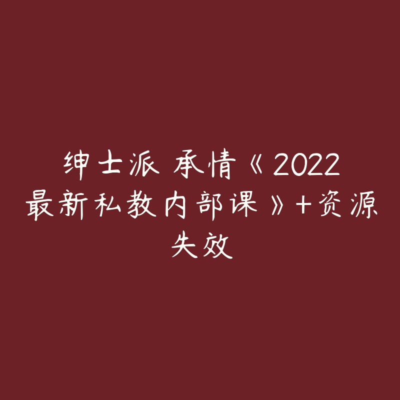 绅士派 承情《2022最新私教内部课》+资源失效-资源反馈圈子-站内运营-51自学联盟