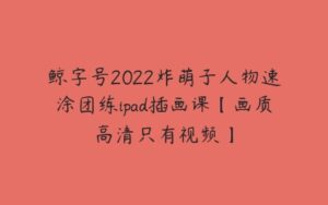 鲸字号2022炸萌子人物速涂团练ipad插画课【画质高清只有视频】-51自学联盟