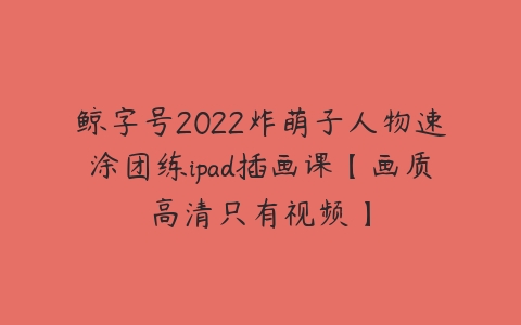 鲸字号2022炸萌子人物速涂团练ipad插画课【画质高清只有视频】-51自学联盟