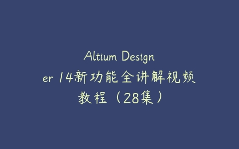 Altium Designer 14新功能全讲解视频教程（28集）-51自学联盟
