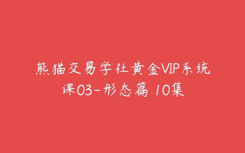 熊猫交易学社黄金VIP系统课03-形态篇 10集百度网盘下载