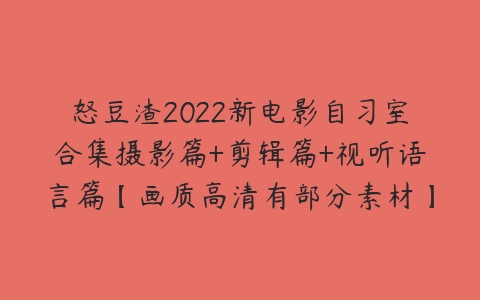 怒豆渣2022新电影自习室合集摄影篇+剪辑篇+视听语言篇【画质高清有部分素材】-51自学联盟