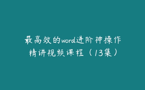 最高效的word进阶神操作精讲视频课程（13集）百度网盘下载