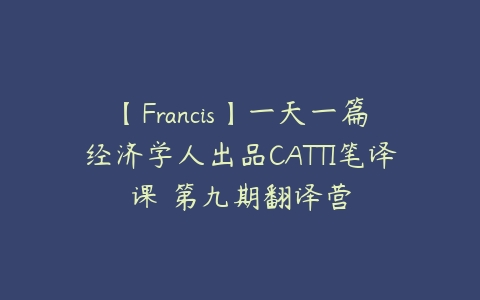 【Francis】一天一篇经济学人出品CATTI笔译课 第九期翻译营-51自学联盟