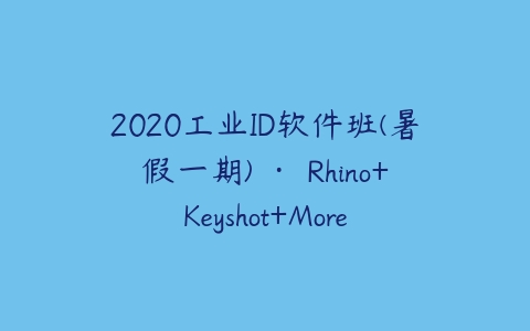 2020工业ID软件班(暑假一期) · Rhino+Keyshot+More-51自学联盟