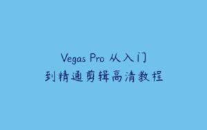 Vegas Pro 从入门到精通剪辑高清教程-51自学联盟
