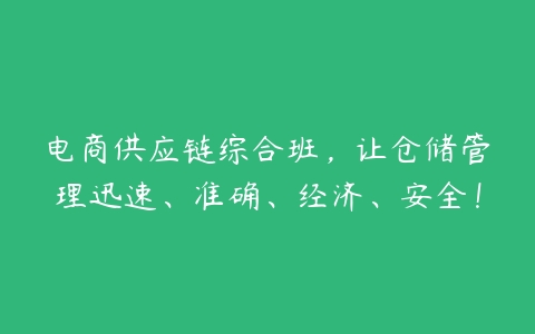 电商供应链综合班，让仓储管理迅速、准确、经济、安全！-51自学联盟