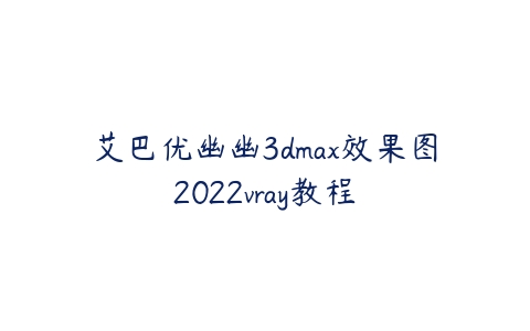 艾巴优幽幽3dmax效果图2022vray教程-51自学联盟