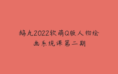 鹅丸2022软萌Q版人物绘画系统课第二期-51自学联盟