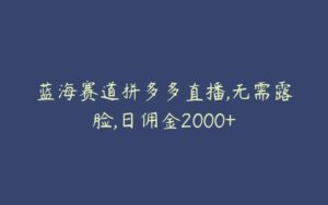 蓝海赛道拼多多直播,无需露脸,日佣金2000+-51自学联盟