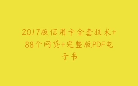 2017版信用卡全套技术+88个网贷+完整版PDF电子书-51自学联盟