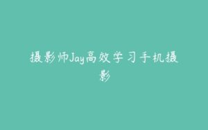 摄影师Jay高效学习手机摄影-51自学联盟