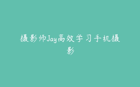 摄影师Jay高效学习手机摄影-51自学联盟