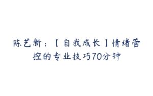 陈艺新：【自我成长】情绪管控的专业技巧70分钟-51自学联盟