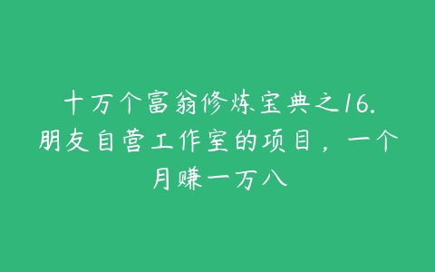 十万个富翁修炼宝典之16.朋友自营工作室的项目，一个月赚一万八-51自学联盟