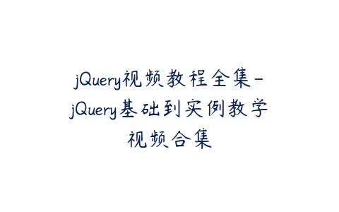 jQuery视频教程全集-jQuery基础到实例教学视频合集百度网盘下载