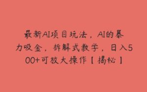 最新AI项目玩法，AI的暴力吸金，拆解式教学，日入500+可放大操作【揭秘】-51自学联盟