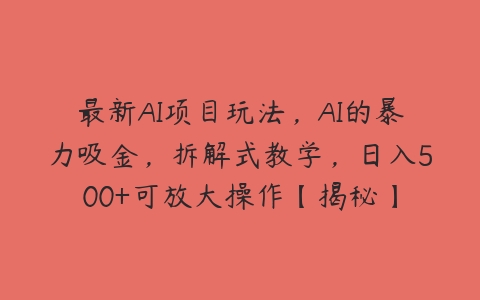 最新AI项目玩法，AI的暴力吸金，拆解式教学，日入500+可放大操作【揭秘】-51自学联盟