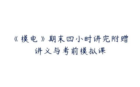 《模电》期末四小时讲完附赠讲义与考前模拟课-51自学联盟