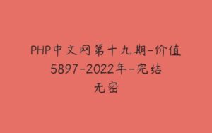 PHP中文网第十九期-价值5897-2022年-完结无密-51自学联盟