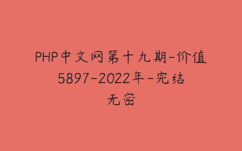 PHP中文网第十九期-价值5897-2022年-完结无密-51自学联盟