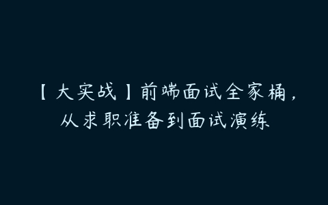 【大实战】前端面试全家桶，从求职准备到面试演练-51自学联盟