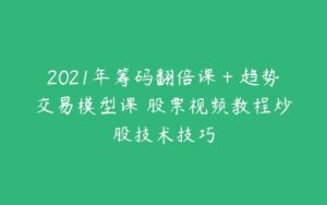 2021年筹码翻倍课＋趋势交易模型课 股票视频教程炒股技术技巧-51自学联盟