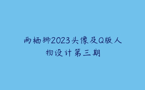 两栖狮2023头像及Q版人物设计第三期-51自学联盟