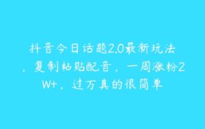 抖音今日话题2.0最新玩法，复制粘贴配音，一周涨粉2W+，过万真的很简单-51自学联盟