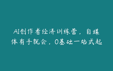 AI创作者经济训练营，自媒体有手就会，0基础一站式起-51自学联盟