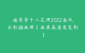 瑶背背十二花神2022古风水彩插画课【画质高清有笔刷】-51自学联盟