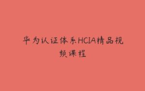 华为认证体系HCIA精品视频课程-51自学联盟