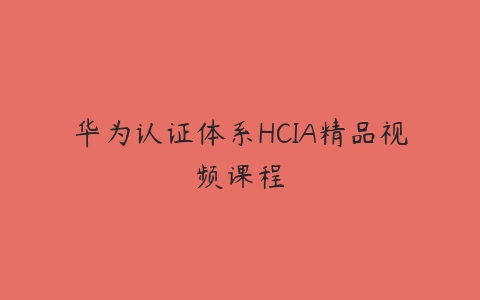 华为认证体系HCIA精品视频课程课程资源下载