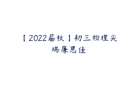 【2022届秋】初三物理尖端廉思佳-51自学联盟