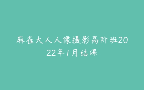 麻雀大人人像摄影高阶班2022年1月结课-51自学联盟