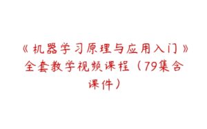 《机器学习原理与应用入门》全套教学视频课程（79集含课件）-51自学联盟