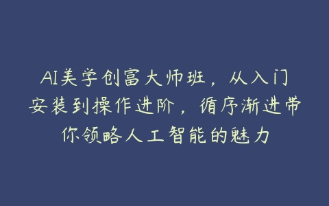 AI美学创富大师班，从入门安装到操作进阶，循序渐进带你领略人工智能的魅力-51自学联盟