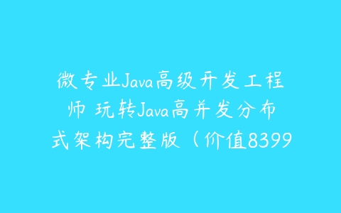 微专业Java高级开发工程师 玩转Java高并发分布式架构完整版（价值8399）百度网盘下载