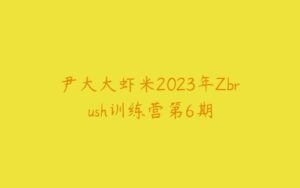 尹大大虾米2023年Zbrush训练营第6期-51自学联盟