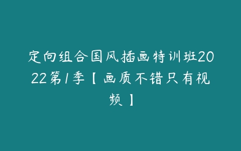 定向组合国风插画特训班2022第1季【画质不错只有视频】-51自学联盟