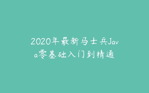 2020年最新马士兵Java零基础入门到精通课程资源下载