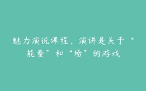 魅力演说课程，演讲是关于“能量”和“场”的游戏-51自学联盟