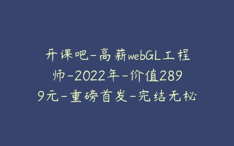 开课吧-高薪webGL工程师-2022年-价值2899元-重磅首发-完结无秘-51自学联盟